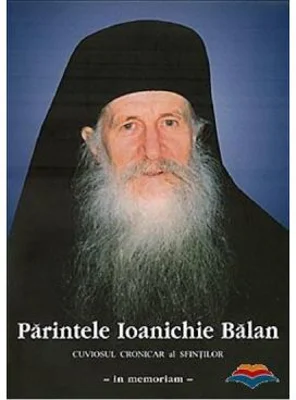 Parintele Ioanichie Balan. Cuviosul cronicar al sfintilor - in memoriam