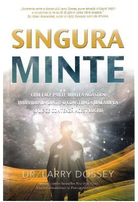 Singura minte. Cum face parte mintea noastra individuala dintr-o constiinta mai ampla si de ce conteaza acest lucru - Larry Dossey