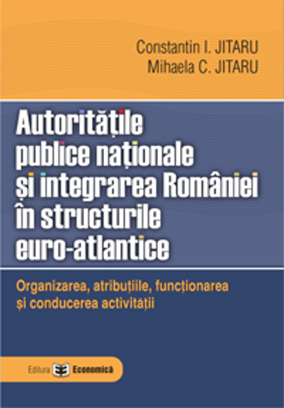 Autoritatile publice nationale si integrarea Romaniei in structurile euro-atlantice. Organizarea, atributiile, functionarea si conducerea activitatii