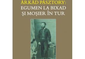 Arkad Pasztory. Egumen la Bixad si mosier in tur. Documente - Editor Ciprian-Emanuel Honca