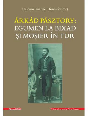 Arkad Pasztory. Egumen la Bixad si mosier in tur. Documente - Editor Ciprian-Emanuel Honca