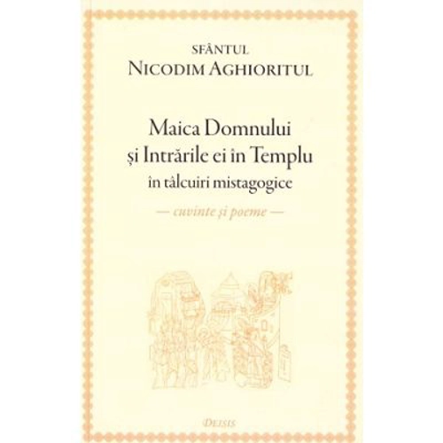 Maica Domnului si Intrarile ei in Templu in talcuiri mistagogice. Cuvinte si poeme - Sfantul Nicodim Aghioritul