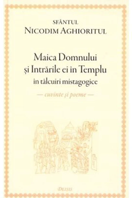 Maica Domnului si Intrarile ei in Templu in talcuiri mistagogice. Cuvinte si poeme - Sfantul Nicodim Aghioritul