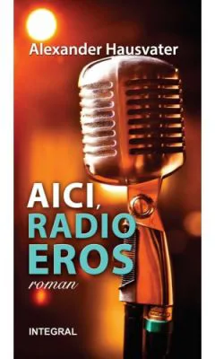 AICI, RADIO EROS (roman) - Alexander Hausvater