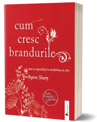 Cum cresc brandurile. Ceea ce specialistii in marketing nu stiu - Byron Sharp