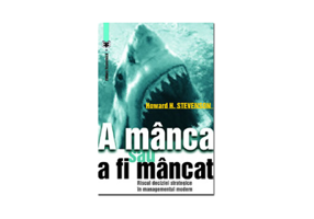A manca sau a fi mancat. Riscul deciziei strategice in managementul modern - Howard H. Stevenson