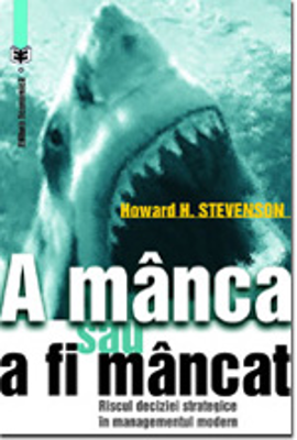 A manca sau a fi mancat. Riscul deciziei strategice in managementul modern - Howard H. Stevenson