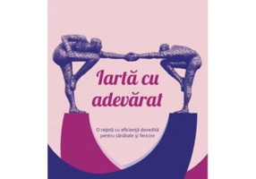 Iarta cu adevarat. O reteta cu eficienta dovedita pentru sanatate si fericire - Fred Luskin