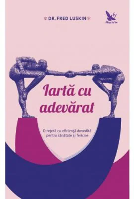 Iarta cu adevarat. O reteta cu eficienta dovedita pentru sanatate si fericire - Fred Luskin