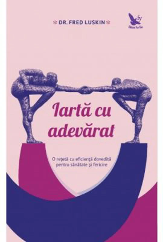 Iarta cu adevarat. O reteta cu eficienta dovedita pentru sanatate si fericire - Fred Luskin