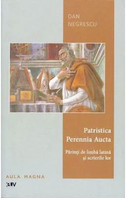 Patristica Perennia Aucta. Parinti de limba latina si scrierile lor - Dan Negrescu