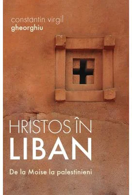 Hristos in Liban. De la Moise la palestinieni - Constantin Virgil Gheorghiu