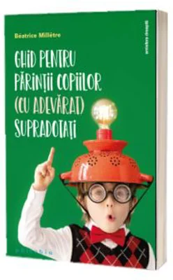Ghid pentru parintii copiilor (cu adevarat) supradotati - Beatrice Milletre