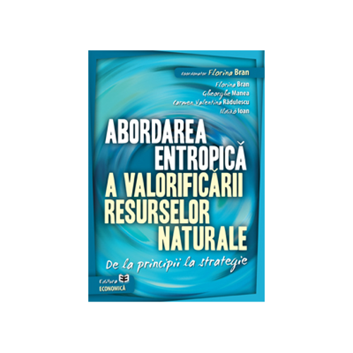 Abordarea entropica a valorificarii resurselor naturale. De la principii la strategie - Florina Bran, Gheorghe Manea, Carmen Valentina Radulescu, Ildi