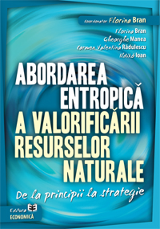 Abordarea entropica a valorificarii resurselor naturale. De la principii la strategie - Florina Bran, Gheorghe Manea, Carmen Valentina Radulescu, Ildi