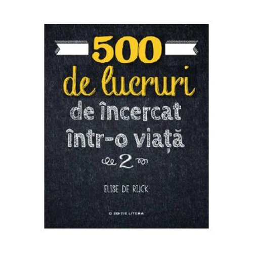 500 de lucruri de incercat intr-o viata. Vol. 2