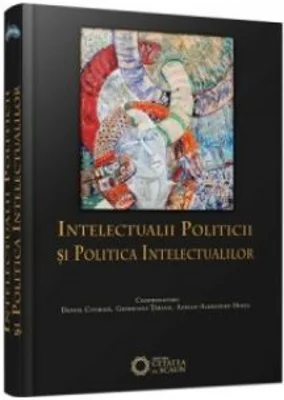 Intelectualii politicii si politica intelectualilor - Daniel Citiriga, Georgiana Taranu, Adrian-Alexandru Herta