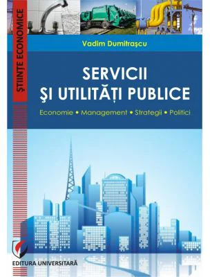 Servicii si utilitati publice. Economie. Management. Strategii. Politici - Vadim Dumitrascu