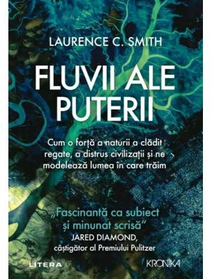 Fluvii ale puterii. Cum o forta a naturii a cladit regate, a distrus civilizatii si ne modeleaza lumea in care traim - Laurence C. Smith