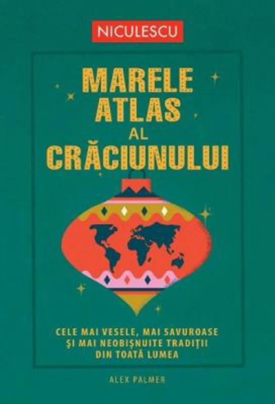 Marele atlas al Craciunului. Cele mai vesele, mai savuroase si mai neobisnuite traditii din toata lumea - Alex Palmer