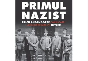 Primul nazist. Erich Ludendorff, omul care l-a facut posibil pe Hitler