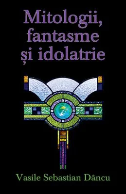 Mitologii, fantasme si idolatrie - Vasile Sebastian Dancu