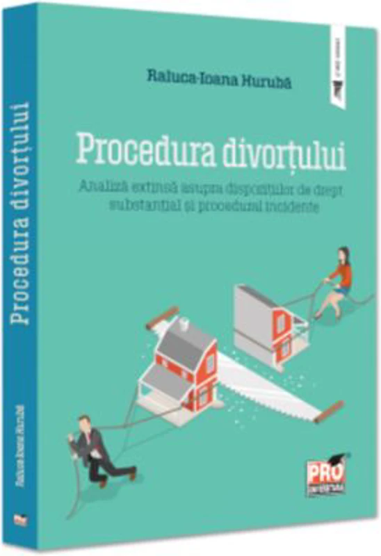 Procedura divortului. Analiza extinsa asupra dispozitiilor de drept substantial si procedural incidente - Raluca Ioana Huruba