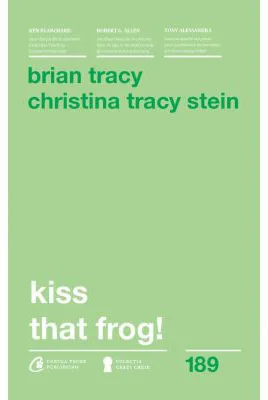 Kiss that frog! 12 cai de-a transforma minusurile in plusuri in viata personala si la munca. Editia a II-a - Brian Tracy