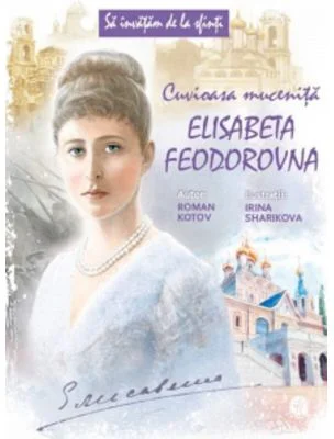Sa invatam de la Sfinti. Cuvioasa Mucenita Elisabeta Feodorovna - Roman Kotov