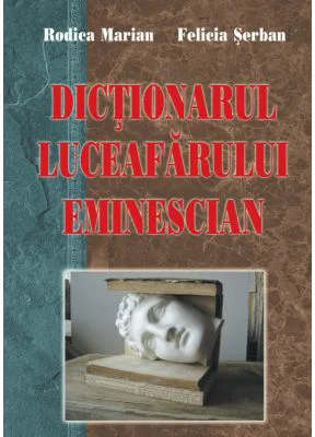 Dictionarul Luceafarului eminescian - Rodica Marian, Felicia Serban