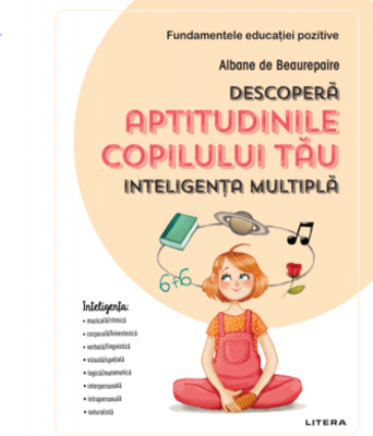 Descopera aptitudinile copilului tau. Inteligenta multipla - Albane de Beaurepaire