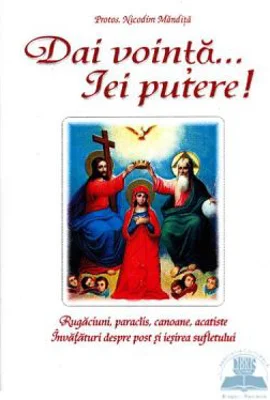 Dai vointa... iei putere - Rugaciuni, paraclise, canoane si invataturi despre post si iesirea sufletului - Nicodim Mandita