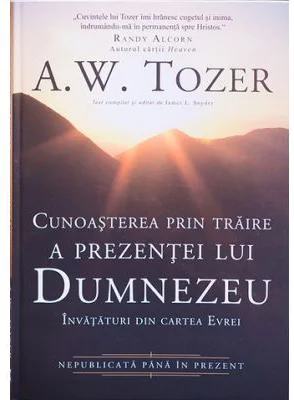 Cunoasterea prin traire a prezentei lui Dumnezeu. Invataturi din cartea Evrei - A. W. Tozer
