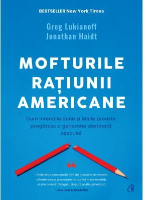 Mofturile ratiunii americane. Cum intentiile bune si ideile proaste pregatesc o generatie destinata esecului - Greg Lukianoff, Jonathan Haidt