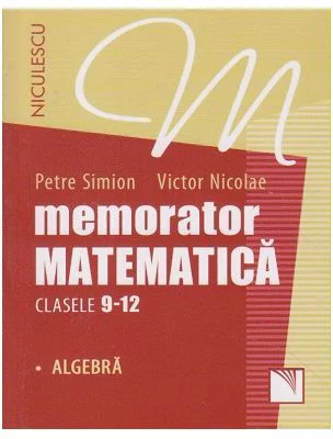 Memorator Matematica. Clasele 9-12. Algebra - Petre Simion
