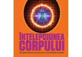 Intelepciunea corpului. Descopera inteligenta corpului tau pentru o viata sanatoasa si vindecare - Rachel Carlton Abrams