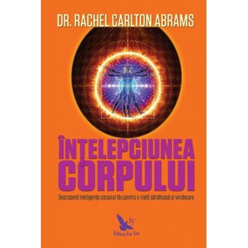 Intelepciunea corpului. Descopera inteligenta corpului tau pentru o viata sanatoasa si vindecare - Rachel Carlton Abrams
