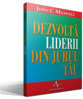 DEZVOLTA LIDERII DIN JURUL TAU - John C. Maxwell