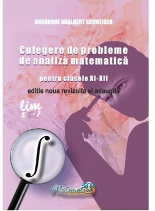 Culegere de probleme, analiza matematica pentru clasele 11-12 - Gheorghe Adalbert Schneider