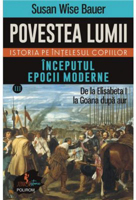 Povestea lumii. Istoria pe intelesul copiilor. Vol. 3. Inceputul epocii moderne. De la Elisabeta I la Goana dupa aur - Susan Wise Bauer