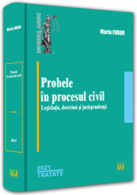 Probele in procesul civil - legislatie, doctrina si jurisprudenta - 2021 - Maria Fodor