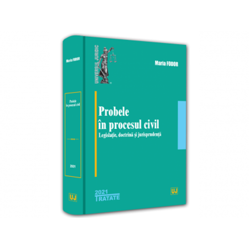 Probele in procesul civil - legislatie, doctrina si jurisprudenta - 2021 - Maria Fodor