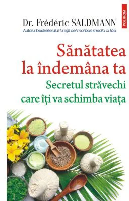 Sanatatea la indemana ta. Secretul stravechi care iti va schimba viata - Dr. Frederic Saldmann