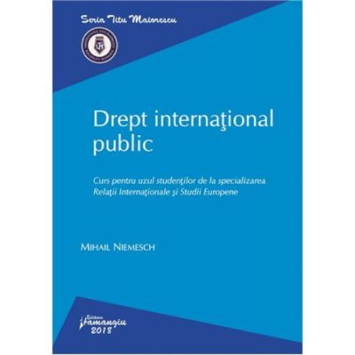 Drept international public. Curs pentru uzul studentilor de la specializarea Relatii Internationale si Studii Europene - Mihail Niemesch