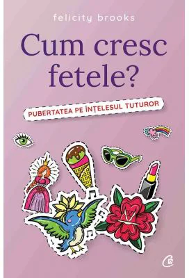 Cum cresc fetele? Pubertatea pe intelesul tuturor - Felicity Brooks