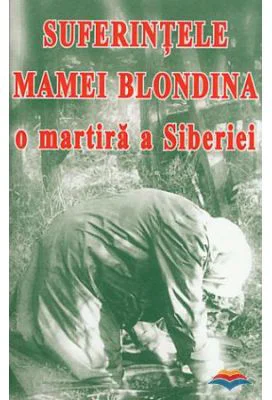 Suferintele Mamei Blondina, o martira a Siberiei
