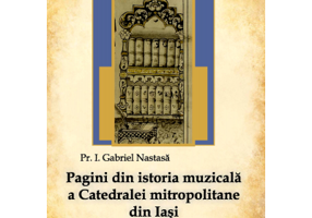Pagini din istoria muzicala a Catedralei mitropolitane din Iasi (1887-2013) - Pr. Gabriel Nastasa