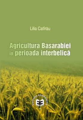 Agricultura Basarabiei in perioada interbelica	- Lilia Catirau