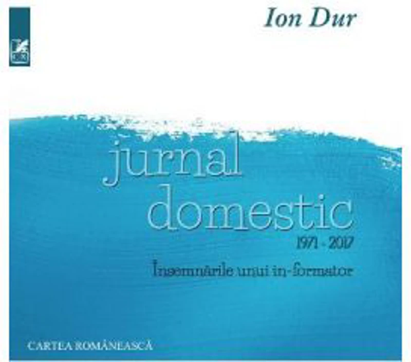 Jurnal domestic 1971-2017. Insemnarile unui in-formator - Ion Dur