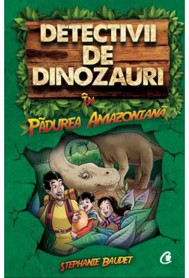 Detectivii de dinozauri in padurea amazoniana. Cartea intai - Stephanie Baudet